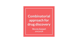 Combinatorial
approach for
drug discovery
Shweta Kumari
20172078
 
