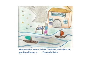«Recuerdas el verano del 90, Combarro sus callejas de
granito salitroso,,,»   Emanuela Batta
 