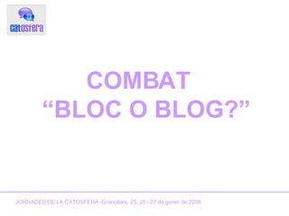 COMBAT  “BLOC O BLOG?” JORNADES DE LA CATOSFERA -Granollers, 25, 26 i 27 de gener de 2008 