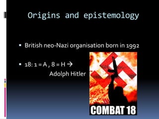 Origins and epistemology
 British neo-Nazi organisation born in 1992
 18: 1 = A , 8 = H 

Adolph Hitler

 