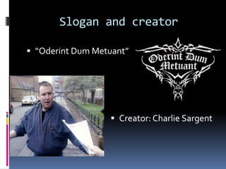 Slogan and creator
 “Oderint Dum Metuant”

 Creator: Charlie Sargent

 
