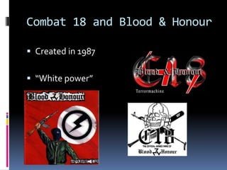 Combat 18 and Blood & Honour
 Created in 1987
 “White power”

 