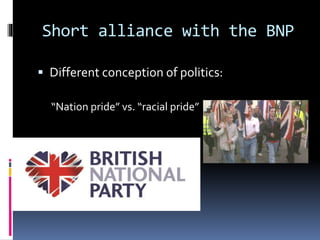 Short alliance with the BNP
 Different conception of politics:
“Nation pride” vs. “racial pride”

 