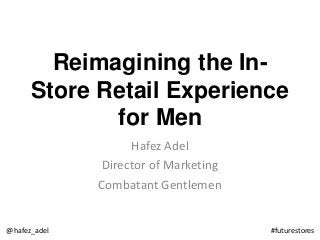 Reimagining the In-
Store Retail Experience
for Men
Hafez Adel
Director of Marketing
Combatant Gentlemen
@hafez_adel #futurestores
 