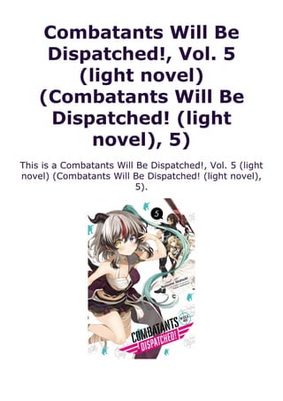 Combatants Will Be
Dispatched!, Vol. 5
(light novel)
(Combatants Will Be
Dispatched! (light
novel), 5)
This is a Combatants Will Be Dispatched!, Vol. 5 (light
novel) (Combatants Will Be Dispatched! (light novel),
5).
 
