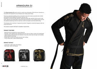 combatcollection
combatcollection
3 4
KIMONO BJJ
GR1PS
ARMADURA GI
capsulecombatseptember2016
The Gr1ps Armadura Gi sets the start to a whole new philosophy of BJJ Kimonos. Armadura is
the world’s first ergonomic Gi by molding to your body’s exact shape.
Featuring sublimated padding mesh on shoulders and crotch areas to provide extra comfort
and prevent friction between the gi fabric and your skin.
Durability is ensured by triple stitching, reinforced double layer patches and bar tacks in key
areas, while the pre-shrunk fabric ensure the same fit evermore. Knee padding panels and ela-
stic padded drawstrings allow for maximum comfort and better movement while rolling.
The Armadura Gi is a pioneer in ergonomic gis which integrates unmatched elegance with ulti-
mate performance.
This product complies with IBJJF competition requirements.
- Steamed and pre-washed for a more tailored fit
- Shoulder / knee padding with sublimated quick-dry mesh for better comfort and breathability
- Triple stitching, reinforced slits and bartacks in key areas allows high strength and durability
- Elastic padded drawstrings
- Folded tape on wrists and ankles prevents skin chafing
- The gi comes with a cotton drawstring bag
- Jacket fabric: 100% Cotton Pearl Weave
- Pants fabric: 100% CVC Ripstop
PRODUCT FEATURES
PRODUCT DETAILS
 