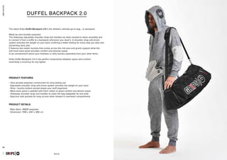 63 64
combatcollection
BAG
- Ultra durable polyester construction for long lasting use
- Adjustable shoulder strap anti-shock system amortise the weight on your back
- Shoe / laundry bottom pocket keeps your stuff organized
- Mesh back panel is padded with foam rubber to grant comfort and absorb sweat
- Hideaway shoulder strap and handles to make the bag adaptable far and wide
- Spacious side pockets for easy access when stowed in overhead compartments
- Main fabric: 1680D polyester
- Dimension: 70W x 24H x 36D cm
GR1PS
PRODUCT FEATURES
PRODUCT DETAILS
DUFFEL BACKPACK 2.0
The latest Gr1ps Duffel Backpack 2.0 is the athlete’s ultimate go-to bag... or backpack.
Made by ultra durable polyester.
The hideaway adjustable shoulder strap and handles are been studied to allow versatility and
to convert it from a duffle to a backpack whenever you need it. A shoulder strap anti-shock
system amortise the weight on your back confering a better feeling for every step you take and
preventing back pain.
It features two elastic buckles that comes across the mid area and grants support while the
soft mesh back panel provides comfort and absorbs sweat.
A zip compartment stores your footwear or dirty laundry separately from your other items.
Gr1ps Duffel Backpack 2.0 is the perfect compromise between space and comfort,
essentially a must-buy for any fighter.
combatcollection
DUFFEL BACKPACK 2.0
GR1PS
 