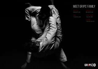 combatcollection
combatcollection
87 88
ASIA PACIFIC
+852 2621 3368
EUROPE
+39 (0422) 363 616
USA
+1 (678) 503 2860
VISIT US
www.gr1ps.com
CONTACT US
info@gr1ps.com
MEET GR1PS’ FAMILY
 