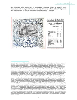 78
cette Montagne sainte excepté ces 3, Methusaleh, Lamech et Noah, car tous les autres
descendirent de la montagne et tombèrent dans le péché avec les enfants de Caïn.97
Cependant,
cette montagne leur fut interdite et personne n’y restait que ces 3 hommes.
Paradis. Lorsqu’ils furent arrivés à la porte du Paradis, Ridhwan ne les laissa point entrer et pénétrer jusqu’aux habitants du Paradis et il
dit à Henoc : Tu es un homme et nul homme ne peut entrer dans le Paradis avant d’avoir éprouvé la mort. Henoc lui répondit : On m’a
fait éprouver la mort et mon âme périssable m’a quitté ; l’âme que j’ai maintenant doit rester éternellement avec moi et Dieu m’a
ressuscité. L’ange de la mort rendit témoignage à la vérité des paroles d’Henoc. Ridhwan se laissa toucher et dit : Je ne puis rien faire
sans ordre de Dieu. L’ordre arriva à Ridhwan de la part de Dieu d’ouvrir la porte du Paradis et d’y laisser entrer Henoc. Or toutes ces
choses sont du nombre des miracles de Dieu en faveur d’Henoc. Mais avant que l’ange de la mort et Henoc entrent dans le Paradis,
Ridhwan dit à ce prophète : Maintenant le temps n’est point encore venu d’entrer dans le Paradis. Tant que les créatures n’auront point
été réunies dans le lieu du jugement dernier, il ne sera pas possible d’entrer dans le Paradis. Entre cependant, vois le Paradis et tu en
sortiras ensuite. Henoc répondit : Oui, je ferai ainsi. Puis, lorsqu’Henoc fut entré dans le Paradis et qu’il y eut demeuré quelque temps, il
en sortit à cause de la convention qu’il avait faite avec Ridhwan. Cette seconde fois il dit à Ridhwan : O Ridhwan, j’ai laissé quelque
chose dans le Paradis. Il revint sur ses pas et voulut entrer de nouveau dans le Paradis. Ridhwan lui dit : Je ne te permettrai pas de
rentrer dans le Paradis. Une dispute s’éleva entre Ridhwan et Henoc, et Henoc dit : Je suis prophète et Dieu m’a envoyé 30 livres et je
les ai tous écrits et jusqu'à présent, jamais je ne me suis révolté contre Dieu. Dans ces livres que Dieu m’a envoyés, Il m’a promis le
Paradis ; et s’il faut avoir éprouvé la mort, je l’ai éprouvée et Dieu m’a ressuscité ; s’il faut avoir vu l’Enfer, je l’ai vu ; maintenant je
suis venu dans le Paradis, il est ma demeure, Dieu me l’a promis, et maintenant que je suis entré, je ne sortirai point. Henoc eut avec
Ridhwan de longues discussions à ce sujet jusqu’à ce que l’ordre de Dieu arrive, et Ridhwan ne s’opposa plus à l’entrée d’Henoc et ce
prophète resta dans le Paradis où il est maintenant. Henoc eut un fils nommé Mathusalem. Lorsque ce fils sut que son père était pour
toujours dans le Paradis, il s’empara de la souveraineté de la terre, appela les hommes à la vraie religion et fit renoncer un grand nombre
de personnes à l’adoration du feu. Il exerça la royauté pendant 900 ans et il eut un fils qu’il nomma Lamech. La vie de Lamech fut de 702
ans et après ce temps il mourut. Lamech laissa un fils appelé Noah. Dieu accorda à Noah le don de prophétie. Du temps de Noah, chaque
homme suivait une religion différente ; les uns adoraient le feu, et les autres adoraient les idoles. Entre Noah et Henoc, il s’écoula 1700
ans. Cf Tabari p.95Selon le Midrash Tankhuma (fol.6), depuis la malédiction de Dieu sur la terre à cause de la faute d’Adam, le sol ne
faisait pas poussé le grain semé ; ils semaient du blé et récoltaient des épines et des ronces. Mais Noah nous consola au sujet du travail,
car suite à la naissance de Noah, ils récoltaient ce qu’ils semaient ; du blé s’ils avaient semé du blé, de l’orge s’ils avaient semé de l’orge.
97
Avant de mourir Judah déclara à ses fils : Parce que j’ai aussi lu dans les livres du juste Henoc le mal que vous ferez dans les derniers
jours ; prenez garde à la fornication et à l’amour de l’argent, écoutez Judah votre père, car ces choses vous séparent de la Loi de Dieu et
aveuglent la compréhension de l’âme, enseignent l’arrogance et ne font pas sentir à l’homme d’avoir compassion envers son prochain.
Cf Testa. Judah p.51
 