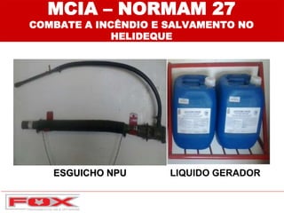 ESGUICHO NPU
MCIA – NORMAM 27
COMBATE A INCÊNDIO E SALVAMENTO NO
HELIDEQUE
LIQUIDO GERADOR
 
