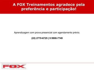 A FOX Treinamentos agradece pela
preferência e participação!
Aprendizagem com prova presencial com agendamento prévio.
(22) 2770-6725 | 9 9908-7749
 