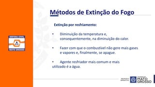 Extinção por resfriamento:
• Diminuição da temperatura e,
consequentemente, na diminuição do calor.
• Fazer com que o combustível não gere mais gases
e vapores e, finalmente, se apague.
• Agente resfriador mais comum e mais
utilizado é a água.
Métodos de Extinção do Fogo
 