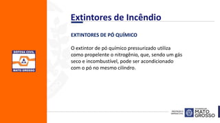 EXTINTORES DE PÓ QUÍMICO
O extintor de pó químico pressurizado utiliza
como propelente o nitrogênio, que, sendo um gás
seco e incombustível, pode ser acondicionado
com o pó no mesmo cilindro.
Extintores de Incêndio
 