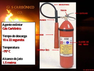 MANGOTINHO GATILHO TRANSPORTE DIFUSOR INSTRUÇÕES CLASSE DE INCÊNDIO PUNHO Agente extintor Gás Carbônico Tempo de descarga 10 a 22 segundos Temperatura -70º C Alcance do jato 1,5 metros GÁS CARBÔNICO CO 2 TRAVA 