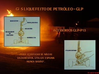 GÁS LIQUEFEITO DE PETRÓLEO - GLP ACESSÓRIOS GLP-P13 “ PARA VERIFICAR SE NÃO HÁ VAZAMENTOS, UTILIZE ESPUMA NUNCA SABÃO”. 