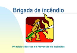 Brigada de incêndio
Princípios Básicos de Prevenção de Incêndios
 