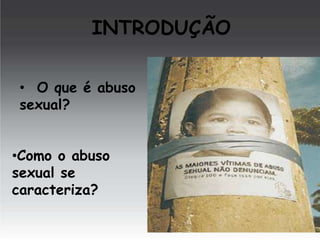 INTRODUÇÃO
• O que é abuso
sexual?
•Como o abuso
sexual se
caracteriza?

 