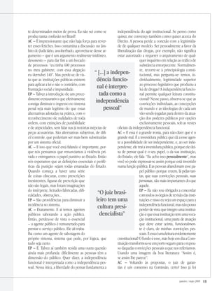 janeiro / maio 2009 11
te determinados meios de prova. Eu não sei como se
produz tanta confusão no Brasil!
AC – É impressionante que não haja força para rever-
ter esses fetiches. Isso contamina a discussão: no âm-
bito do Judiciário, assoberbado, aproveita-se desse ar-
gumento – que é um argumento realmente inidôneo,
desonesto – para dar fim a um bocado
de processos: “eu tinha 600 processos
no meu gabinete, com essa alegação
eu derrubei 140”. Mas perde-se de vis-
ta que as instituições públicas existem
para aplicar a lei e não o contrário, com
frustração social e impunidade.
EP – Talvez a introdução de um proce-
dimento restaurativo que efetivamente
consiga diminuir o ingresso no sistema
penal seja mais legítimo do que essas
alternativas adotadas na prática, com o
reconhecimento de nulidades de toda
ordem, com extinções de punibilidade
e de atipicidades, sem falar nas já notórias inépcias de
peças acusatórias. São alternativas subjetivas, de difí-
cil controle, que poderiam ser mais bem substituídas
por um sistema oficial.
AC – E isso que você está falando é importante, por-
que nós pensamos que renunciamos à violência pri-
vada e entregamos o papel punitivo ao Estado. Então
nós esperamos que as definições essenciais e perifé-
ricas da punição sejam todas emanadas do Estado.
Quando começa a haver uma série
de coisas obscuras, como prescrições
inexistentes, figuras de prescrição que
não são legais, mas foram imaginações
do intérprete, licitudes fabricadas, difi-
culdades, obstruções...
EP – São providências para diminuir a
incidência no sistema.
AC – Exatamente. E aí temos agentes
públicos sabotando a ação pública.
Então, perdeu-se de vista o essencial
– o agente público é remunerado para
prestar o serviço público. Ele ali traba-
lha como um agente de sabotagem do
próprio sistema, sistema que pede, por lógica, que
tudo seja certo.
EP – É. Talvez aí também resida uma outra questão
ainda mais profunda: dificilmente as pessoas têm a
dimensão do público. Quer dizer, a independência
funcional é interpretada como a independência pes-
soal. Nessa ótica, a liberdade do pensar fundamenta a
independência do agir institucional. Se penso como
quiser, me convenço também como quiser acerca do
Direito. A pessoa perde a conexão com a legitimida-
de de qualquer modelo. Ser pessoalmente a favor da
liberalização das drogas, por exemplo, não significa
estar autorizado a requerer o arquivamento de qual-
quer inquérito em relação ao tráfico de
substância entorpecente. Normalmen-
te, recorre-se à principiologia consti-
tucional, mas pergunta-se: temos, in-
dividualmente, legitimidade superior
ao processo legislativo que produziu a
lei de drogas? A independência funcio-
nal permite qualquer leitura constitu-
cional? Nesse passo, observa-se que as
convicções individuais, as concepções
de mundo e as ideologias de cada um
vão sendo jogadas para dentro da atua-
ção dos poderes públicos por opções
exclusivamente pessoais, sob as vestes
oficiais da independência funcional.
AC – E essa é a grande ironia, para não dizer que é o
grande mal. É a investidura pública que dá a esse agen-
te a possibilidade de ser independente, e, ao ser inde-
pendente, ele trai a investidura pública, porque ele dei-
xa de pensar qual é o seu papel, o da sua instituição,
do Estado; ele fala: “Eu acho isso pessoalmente”, mas
você só pode expressar-se assim porque está investido
numa função pública. E as pessoas abandonam esse pa-
pel público porque creem, lá pelas tan-
tas, que suas convicções pessoais, suas
personas, são mais importantes do que
aquele.
EP – Eu não sou obrigado a concordar
comtodososórgãosderevisãodasinsti-
tuiçõesenissoeuvejoumespaçoparaa
independênciafuncional,masnãoposso
perder de vista que integro uma institui-
çãoequeessainstituiçãotemumavoca-
ção institucional, uma pauta de atuação
que deve estar acima, funcionalmen-
te é claro, de minhas convicções pes-
soais.Eessaéumaleituraevidentemente
constitucional!Ofundoéesse,mashojeemdiaaCons-
tituiçãotransformou-seemportoseguroparaorepou-
so daquelas convicções pessoais a que nos referíamos.
Usando uma imagem da boa literatura: “Assim é,
se assim lhe parece”.
AC – Voltando às propostas, o juiz de garan-
tias é um consenso na Comissão, certo? Isso já foi
“ [...] a indepen-
dência funcio-
nal é interpre-
tada como a
independência
pessoal”
“O juiz brasi-
leiro tem uma
cultura presi-
dencialista”
 