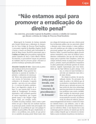 janeiro / maio 2009 
“Não estamos aqui para
promover a erradicação do
direito penal”
“Temos uma
justiça penal
travada, com
excesso de
burocracia, de
procedimento e
de demanda”
Relator-geral da Comissão de Juristas instituída
pelo Senado Federal para a elaboração do Antepro-
jeto do Novo Código de Processo Penal brasileiro,
o procurador regional da República Eugênio Pacelli
é mestre e doutor em Direito pela Universidade Fe-
deral de Minas Gerais. Pacelli foi entrevistado para a
Combate ao Crime pelos procuradores regionais Ale-
xandre Camanho de Assis e Carlos Alberto Vilhena.
Na entrevista, os procuradores traçam um panorama
da realidade atual do processo penal e discutem as
possíveis mudanças apontadas pela Comissão.
Alexandre Camanho de Assis – Quais serão as princi-
pais mudanças da lei processual penal?
Eugênio Pacelli – Duas questões fun-
damentais se puseram de imediato. A
primeira: o andamento do sistema pe-
nal. Temos uma justiça penal travada,
com excesso de burocracia, de pro-
cedimento e de demanda. A segunda
questão – que tem a ver com a primei-
ra – é o excesso de prisões cautelares.
Esse é um diagnóstico simples de se
fazer. E o que reponta dele? A neces-
sidade de “reoxigenação” do sistema,
depurando e dele excluindo questões
de menor importância, que ocupam
grande espaço e não chegam a lugar
algum. Assim, por exemplo, temos,
no âmbito da justiça estadual, crimes contra o patri-
mônio em que a vítima não tem nenhum interesse
na persecução penal, estando mais preocupada com
a solução de seu problema do que com qualquer fi-
nalidade da pena pública. Ela quer, simplesmente, re-
solver o seu problema, sem, porém, ter que percor-
rer os caminhos da justiça penal. Deixei muito claro
aos colegas da Comissão que não vejo o direito penal
fora da dimensão pública, não me parecendo cabível
a distinção entre crimes privados e crimes públicos,
mas acho também que um código ou uma legislação
processual qualquer não pode perder a perspectiva
histórica. Então, é possível inserirmos alguns procedi-
mentos restaurativos como meio de fortalecer proce-
dimentos condenatórios. Juiz que não tiver tempo e
espaço para as questões mais complexas e sérias não
cumpre nenhuma missão na justiça penal. Nossa pro-
posta é, portanto, inserir procedimentos restaurativos
no plano patrimonial, envolvendo questões de menor
interesse, exigindo representação para essas lesões,
desde que não haja violência ou grave ameaça. Com
isso, os crimes de maior lesividade so-
cial terão um tratamento mais sério e
de maior eficácia.
Em relação às prisões, há uma ba-
nalização mesmo. Da percepção dos
males da prisão e da violência que ali
se produzem e reproduzem deriva um
discurso que se apropria um pouco da
base teórica de uma certa criminologia
para levar para dentro do sistema penal
esse problema como sendo a inviabili-
dade completa da intervenção penal.
Desse modo, parte-se da percepção do
encarceramento excessivo, da pobreza
social, da cultura de violência, para ter-
minardeslegitimandoatémesmoocenáriodoscrimes
do colarinho branco, cujo ambiente, como se sabe,
afasta-se inteiramente das premissas abolicionistas a
que nos referimos. Então, se não depurar, faz-se uma
condenação geral do sistema, de maneira que não há
nada a realizar. Impedir que se misturem no mesmo
balaio as ações resultantes da pobreza e da miséria so-
Em entrevista, procurador regional da República comenta o trabalho da Comissão
que discute a reforma do Código de Processo Penal brasileiro
Capa
 