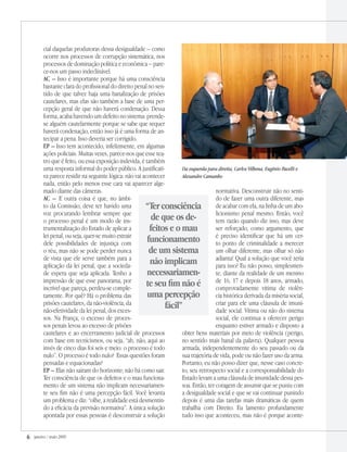 janeiro / maio 2009
cial daquelas produtoras dessa desigualdade – como
ocorre nos processos de corrupção sistemática, nos
processos de dominação política e econômica – pare-
ce-nos um passo indeclinável.
AC – Isso é importante porque há uma consciência
bastante clara do profissional do direito penal no sen-
tido de que talvez haja uma banalização de prisões
cautelares, mas elas são também a base de uma per-
cepção geral de que não haverá condenação. Dessa
forma, acaba havendo um defeito no sistema: prende-
se alguém cautelarmente porque se sabe que sequer
haverá condenação, então isso já é uma forma de an-
tecipar a pena. Isso deveria ser corrigido.
EP – Isso tem acontecido, infelizmente, em algumas
ações policiais. Muitas vezes, parece-nos que esse tea-
tro que é feito, ou essa exposição indevida, é também
uma resposta informal do poder público. A justificati-
va parece residir na seguinte lógica: não vai acontecer
nada, então pelo menos esse cara vai aparecer alge-
mado diante das câmeras.
AC – E outra coisa é que, no âmbi-
to da Comissão, deve ter havido uma
voz procurando lembrar sempre que
o processo penal é um modo de ins-
trumentalização do Estado de aplicar a
lei penal, ou seja, quer-se muito extrair
dele possibilidades de injustiça com
o réu, mas não se pode perder nunca
de vista que ele serve também para a
aplicação da lei penal, que a socieda-
de espera que seja aplicada. Tenho a
impressão de que esse panorama, por
incrível que pareça, perdeu-se comple-
tamente. Por quê? Há o problema das
prisões cautelares, da não-violência, da
não-efetividade da lei penal, dos exces-
sos. Na França, o excesso de proces-
sos penais levou ao excesso de prisões
cautelares e ao encerramento judicial de processos
com base em tecnicismos, ou seja, “ah, não, aqui ao
invés de cinco dias foi seis e meio: o processo é todo
nulo”. O processo é todo nulo? Essas questões foram
pensadas e equacionadas?
EP – Elas não saíram do horizonte; não há como sair.
Ter consciência de que os defeitos e o mau funciona-
mento de um sistema não implicam necessariamen-
te seu fim não é uma percepção fácil. Você levanta
um problema e diz: “olhe, a realidade está desmentin-
do a eficácia da previsão normativa”. A única solução
apontada por essas pessoas é desconstruir a solução
normativa. Desconstruir não no senti-
do de fazer uma outra diferente, mas
de acabar com ela, na linha de um abo-
licionismo penal mesmo. Então, você
tem razão quando diz isso, mas deve
ser reforçado, como argumento, que
é preciso identificar que há um cer-
to ponto de criminalidade a merecer
um olhar diferente, mas olhar só não
adianta! Qual a solução que você teria
para isso? Eu não posso, simplesmen-
te, diante da realidade de um menino
de 16, 17 e depois 18 anos, armado,
comprovadamente vítima de violên-
cia histórica derivada da miséria social,
criar para ele uma cláusula de imuni-
dade social. Vítima ou não do sistema
social, ele continua a oferecer perigo
enquanto estiver armado e disposto a
obter bens materiais por meio de violência (perigo,
no sentido mais banal da palavra). Qualquer pessoa
armada, independentemente do seu passado ou da
sua trajetória de vida, pode ou não fazer uso da arma.
Portanto, eu não posso dizer que, nesse caso concre-
to, seu retrospecto social e a corresponsabilidade do
Estado levam a uma cláusula de imunidade dessa pes-
soa. Então, ter coragem de assumir que se puniu com
a desigualdade social e que se vai continuar punindo
depois é uma das tarefas mais dramáticas de quem
trabalha com Direito. Eu lamento profundamente
tudo isso que aconteceu, mas não é porque aconte-
“Terconsciência
de que os de-
feitos e o mau
funcionamento
de um sistema
não implicam
necessariamen-
te seu fim não é
uma percepção
fácil”
Da esquerda para direita, Carlos Vilhena, Eugênio Pacelli e
Alexandre Camanho
 