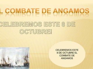 CELEBREMOS ESTE
8 DE OCTUBRE EL
COMBATE DE
ANGAMOS