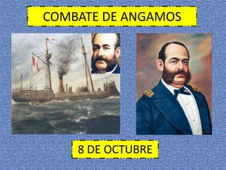 COMBATE DE ANGAMOS 
8 DE OCTUBRE 
