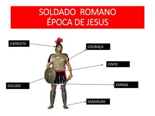 SOLDADO ROMANO
ÉPOCA DE JESUS
COURAÇA
CAPACETE
ESCUDO
SANDÁLIAS
ESPADA
CINTO
 