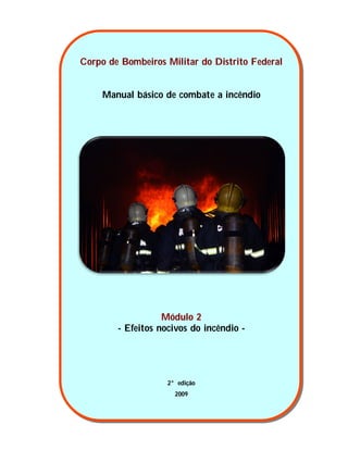 Corpo de Bombeiros Militar do Distrito Federal
Manual básico de combate a incêndio
Módulo 2
- Efeitos nocivos do incêndio -
2° edição
2009
 