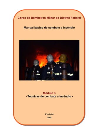 Corpo de Bombeiros Militar do Distrito Federal
Manual básico de combate a incêndio
Módulo 3
- Técnicas de combate a incêndio -
2° edição
2009
 