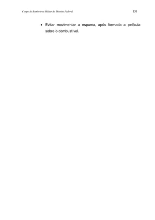 Corpo de Bombeiros Militar do Distrito Federal 131
• Evitar movimentar a espuma, após formada a película
sobre o combustível.
 