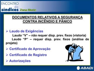 DOCUMENTOS RELATIVOS A SEGURANÇA
CONTRA INCÊNDIO E PÂNICO
 Laudo de Exigências
Laudo “V” – não requer disp. prev. fixos (vistoria)
Laudo “P” – requer disp. prev. fixos (análise de
projeto)
 Certificado de Aprovação
 Certificado de Registro
 Autorizações
 