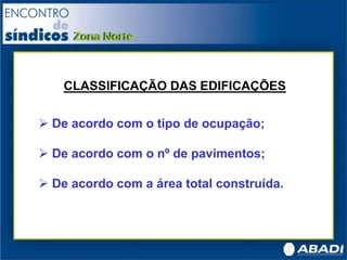 CLASSIFICAÇÃO DAS EDIFICAÇÕES
 De acordo com o tipo de ocupação;
 De acordo com o nº de pavimentos;
 De acordo com a área total construída.
 