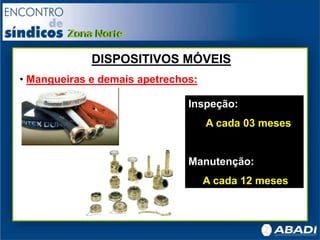 DISPOSITIVOS MÓVEIS
• Mangueiras e demais apetrechos:
Inspeção:
A cada 03 meses
Manutenção:
A cada 12 meses
 