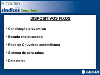DISPOSITIVOS FIXOS
• Canalização preventiva;
• Escada enclausurada;
• Rede de Chuveiros automáticos;
• Sistema de pára-raios;
• Detectores.
 