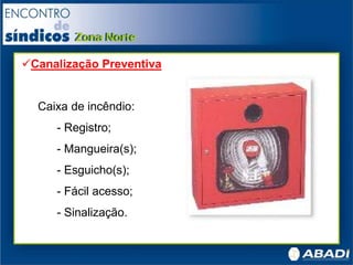 Canalização Preventiva
Caixa de incêndio:
- Registro;
- Mangueira(s);
- Esguicho(s);
- Fácil acesso;
- Sinalização.
 