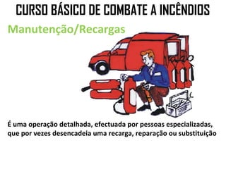 CURSO BÁSICO DE COMBATE A INCÊNDIOS
Manutenção/Recargas




É uma operação detalhada, efectuada por pessoas especializadas,
que por vezes desencadeia uma recarga, reparação ou substituição
 