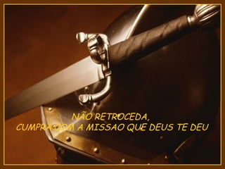 NÃO RETROCEDA,
CUMPRA COM A MISSAO QUE DEUS TE DEU
 