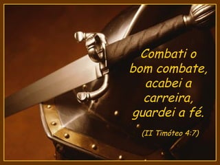 Combati o
bom combate,
   acabei a
  carreira,
guardei a fé.
  (II Timóteo 4:7)
 