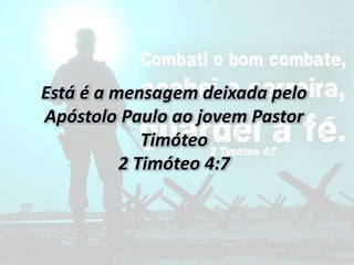 Está é a mensagem deixada pelo
Apóstolo Paulo ao jovem Pastor
Timóteo
2 Timóteo 4:7
 