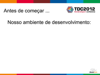 Antes de começar ...

 Nosso ambiente de desenvolvimento:




                          Globalcode – Open4education
 