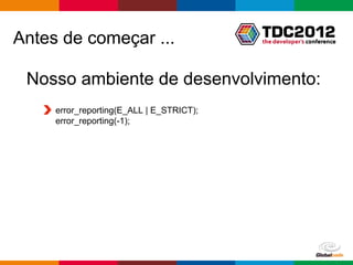 Antes de começar ...

 Nosso ambiente de desenvolvimento:
     error_reporting(E_ALL | E_STRICT);
     error_reporting(-1);




                                          Globalcode – Open4education
 