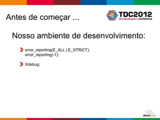 Antes de começar ...

 Nosso ambiente de desenvolvimento:
     error_reporting(E_ALL | E_STRICT);
     error_reporting(-1);

     Xdebug;




                                          Globalcode – Open4education
 