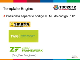 Template Engine
 Possibilita separar o código HTML do código PHP




     (Zend_View, Zend_Layout)
                                  Globalcode – Open4education
 