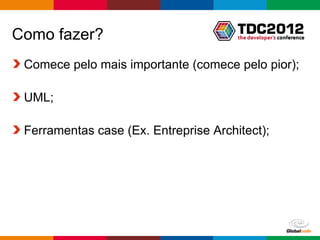 Como fazer?
 Comece pelo mais importante (comece pelo pior);

 UML;

 Ferramentas case (Ex. Entreprise Architect);




                                    Globalcode – Open4education
 