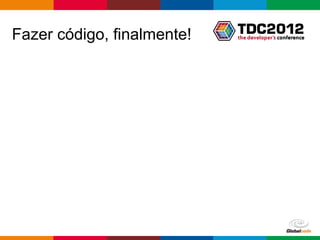 Fazer código, finalmente!




                            Globalcode – Open4education
 