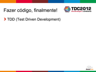 Fazer código, finalmente!
 TDD (Test Driven Development)




                                 Globalcode – Open4education
 