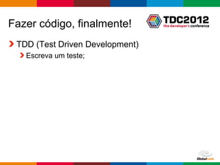Fazer código, finalmente!
 TDD (Test Driven Development)
   Escreva um teste;




                                 Globalcode – Open4education
 
