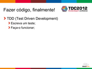 Fazer código, finalmente!
 TDD (Test Driven Development)
   Escreva um teste;
   Faça-o funcionar;




                                 Globalcode – Open4education
 