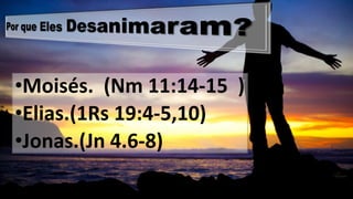 •Moisés. (Nm11:14-15 ) 
•Elias.(1Rs 19:4-5,10) 
•Jonas.(Jn4.6-8)  
