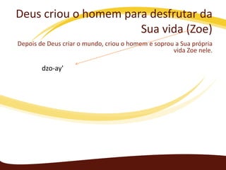 Deus criou o homem para desfrutar da
Sua vida (Zoe)
Depois de Deus criar o mundo, criou o homem e soprou a Sua própria
vida Zoe nele.

dzo-ay'

 